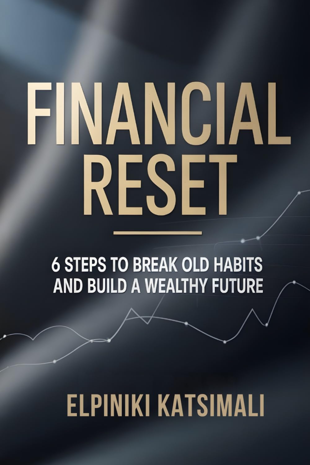 FINANCIAL RESET: 6 STEPS TO BREAK OLD HABITS AND BUILD A WEALTHY FUTURE