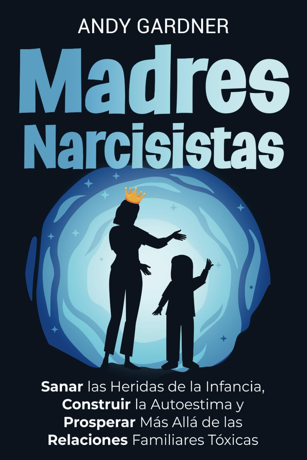 Madres narcisistas: Sanar las heridas de la infancia, construir la autoestima y prosperar más allá de las relaciones familiares tóxicas (Maestría interpersonal)
