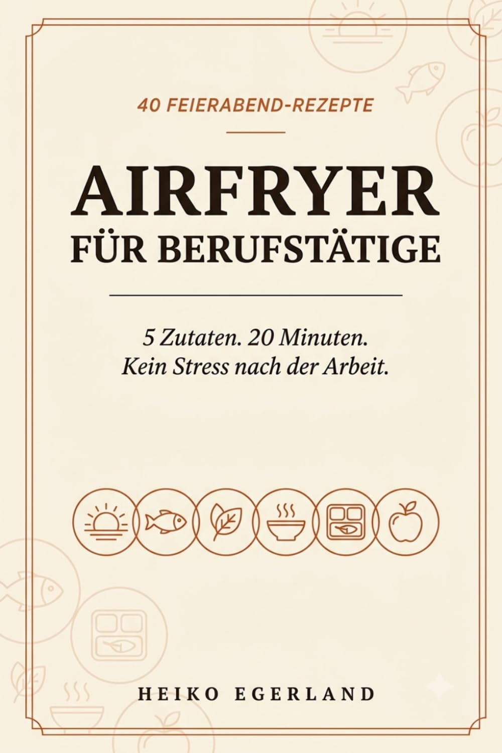 Airfryer für Berufstätige: 5 Zutaten 20 Minuten - Kein Stress nach der Arbeit (Airfryer - Rezepte)
