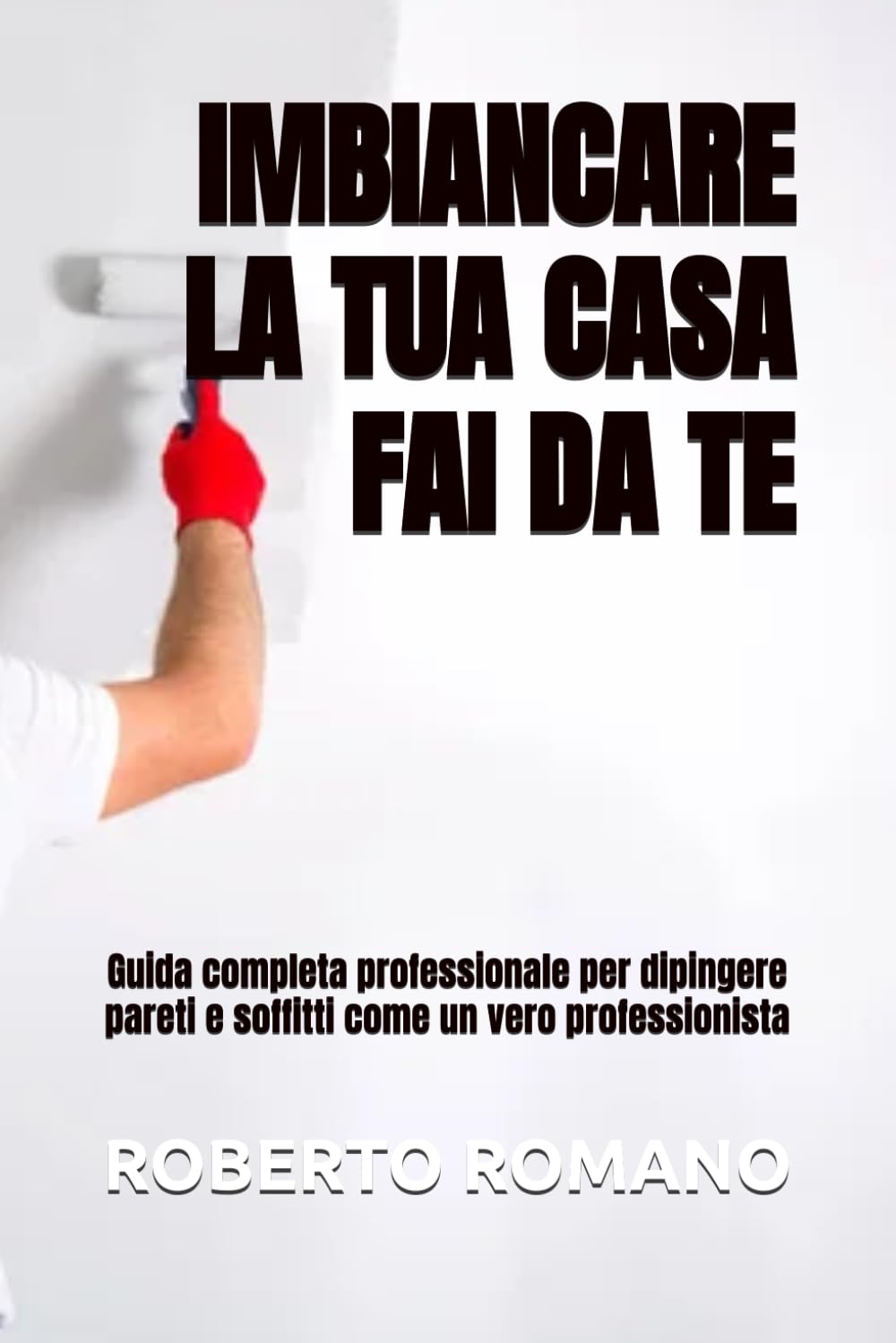 IMBIANCARE LA TUA CASA FAI DA TE: Guida completa professionale per dipingere pareti e soffitti come un vero professionista