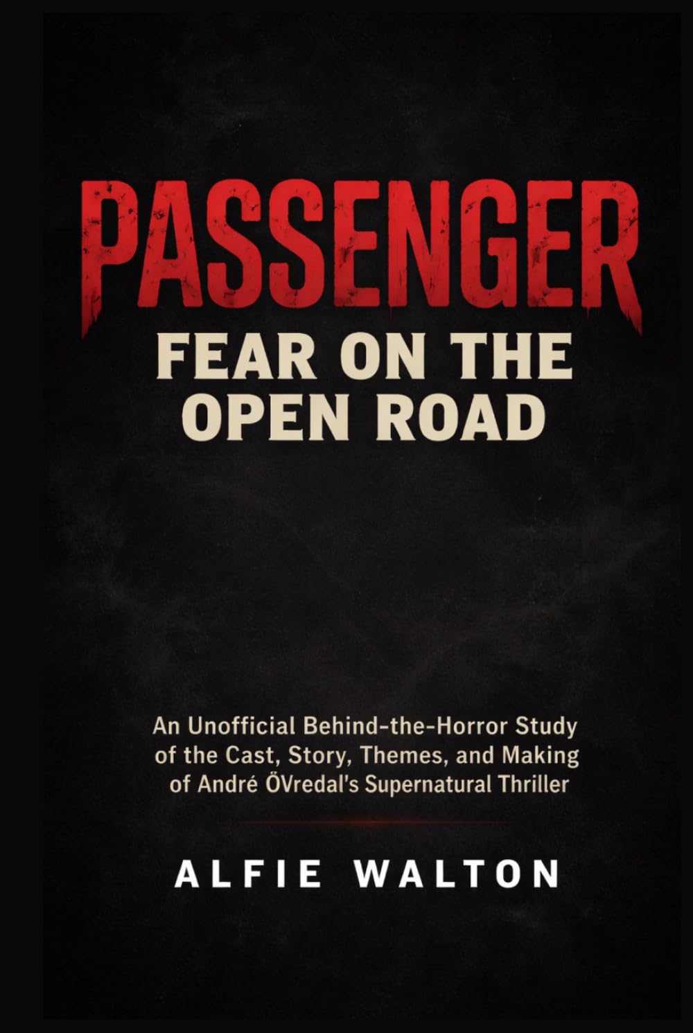 Passenger: Fear on the Open Road: An Unofficial Behind-the-Horror Study of the Cast, Story, Themes, and Making of André Øvredal’s Supernatural Thriller