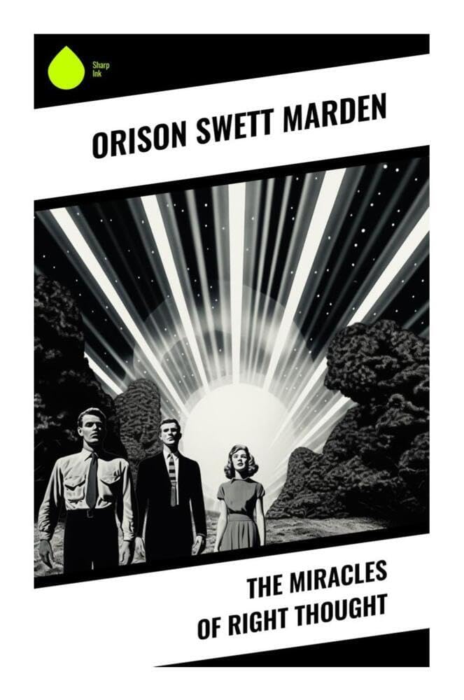 The Miracles of Right Thought: Positive Thinking, Mental Discipline, and the New Thought Path to Character, Courage, and Success
