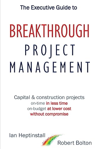 The Executive Guide to Breakthrough Project Management: Capital &amp; Construction Projects; On-time in Less Time; On-budget at Lower Cost; Without Compromise