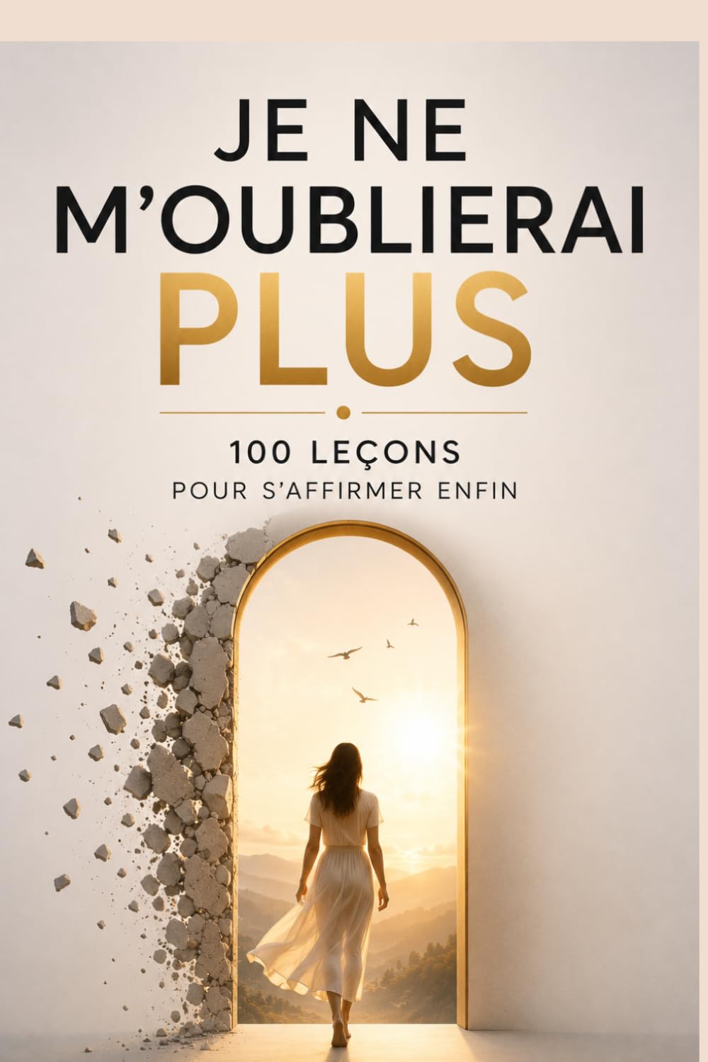 Je ne m’oublierai plus : 100 leçons pour s’affirmer enfin: 100 leçons pour apprendre à dire non, poser tes limites, retrouver ta voix, te libérer de ... que tu mérites sans t'excuser d'exister.