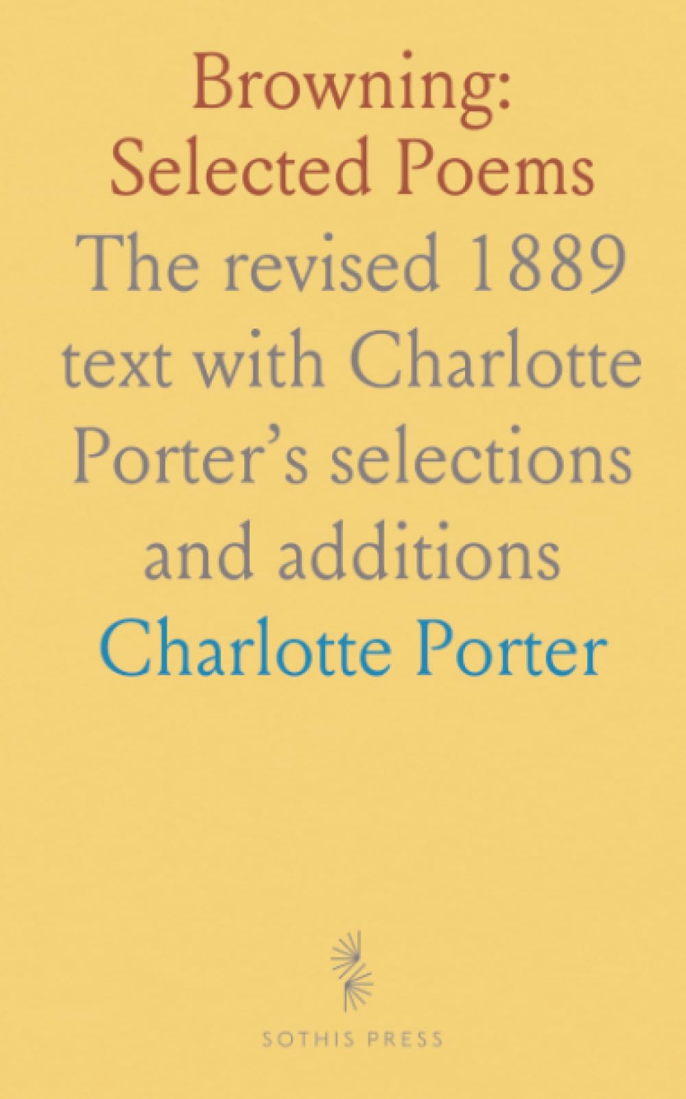 Browning: Selected Poems: The revised 1889 text with Charlotte Porter’s selections and additions