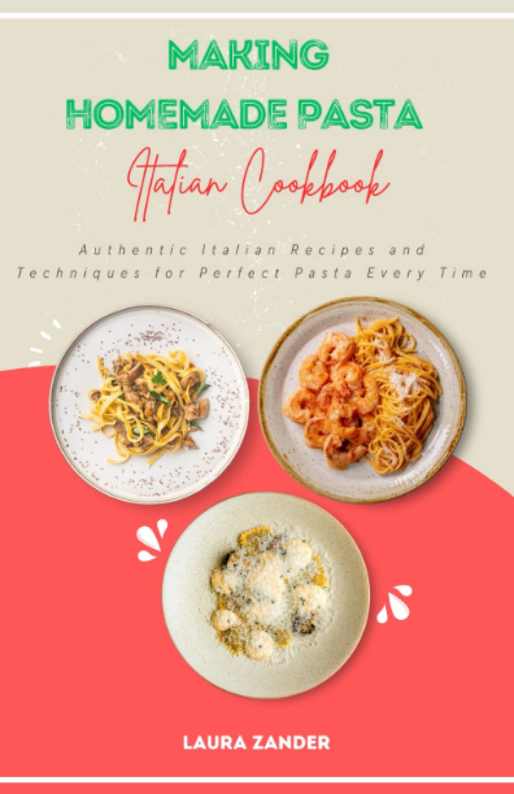 Making Homemade Pasta Italian Cookbook: Authentic Italian Recipes and Techniques for Perfect Pasta Every Time