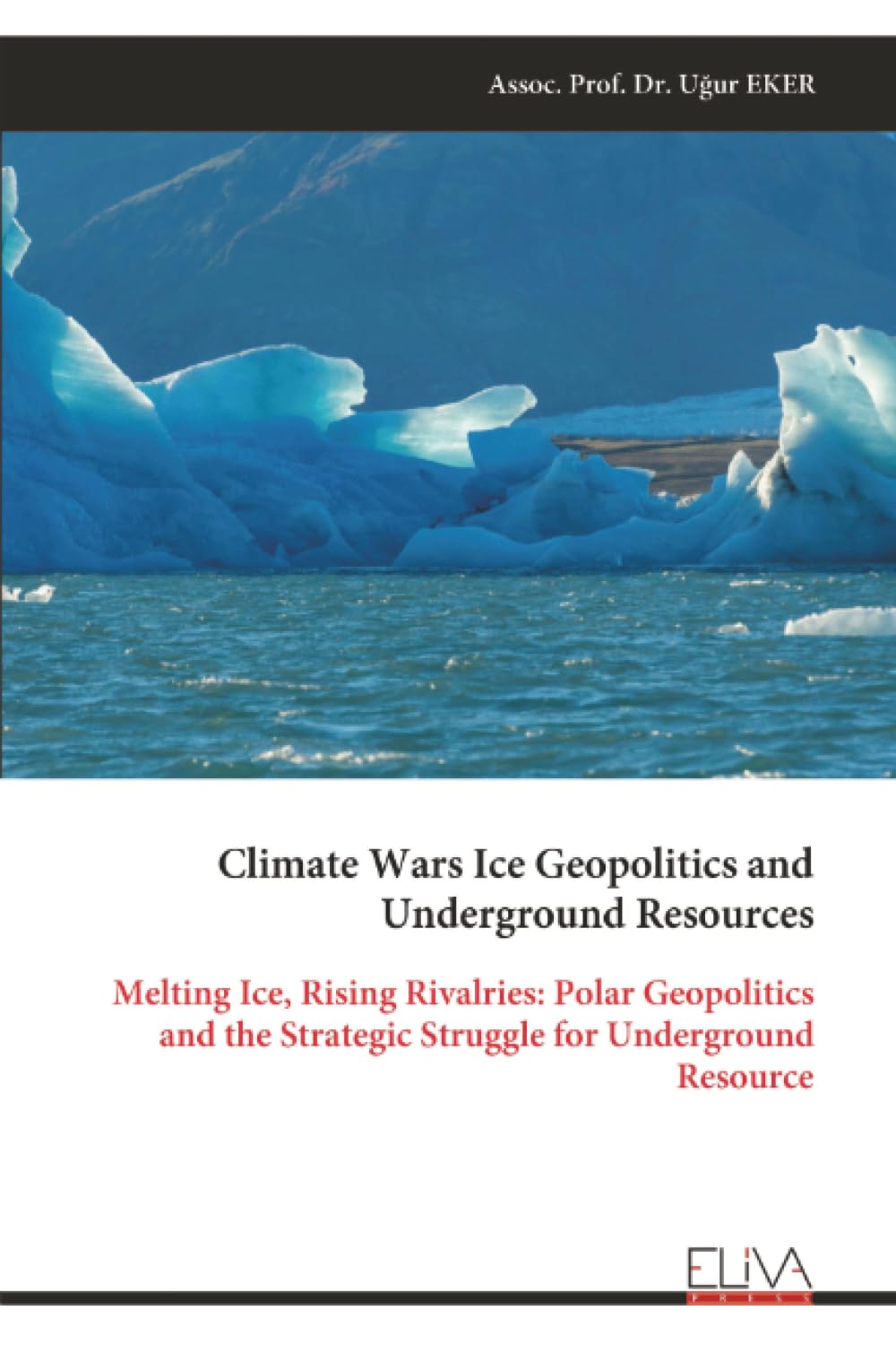 Climate Wars Ice Geopolitics and Underground Resources: Melting Ice, Rising Rivalries: Polar Geopolitics and the Strategic Struggle for Underground Resource