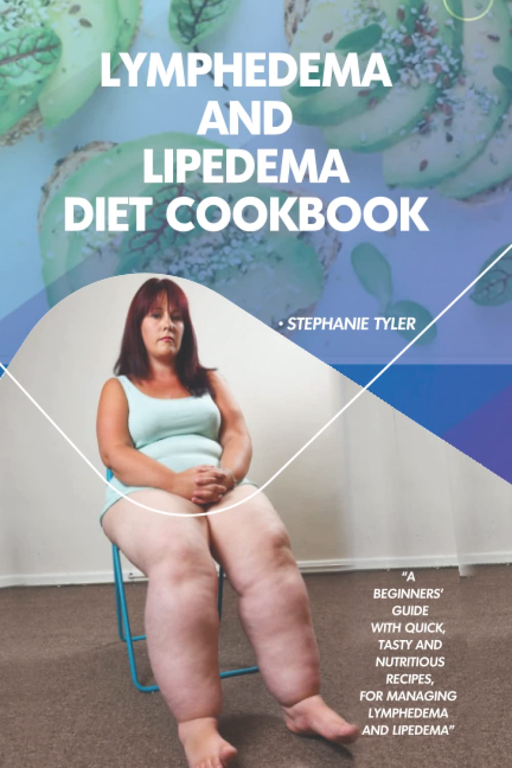 Lymphedema and Lipedema Diet Cookbook: A Beginners’ Guide With Quick, Tasty And Nutritious Recipes, For Managing Lymphedema And Lipedema