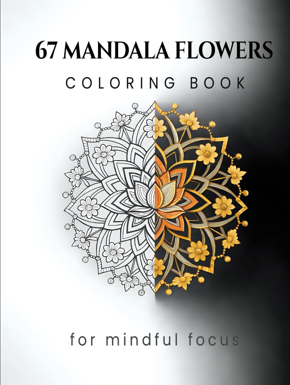 67 Mandala Flowers Coloring Book: for mindful focus (Focus on Mindful Relaxation)