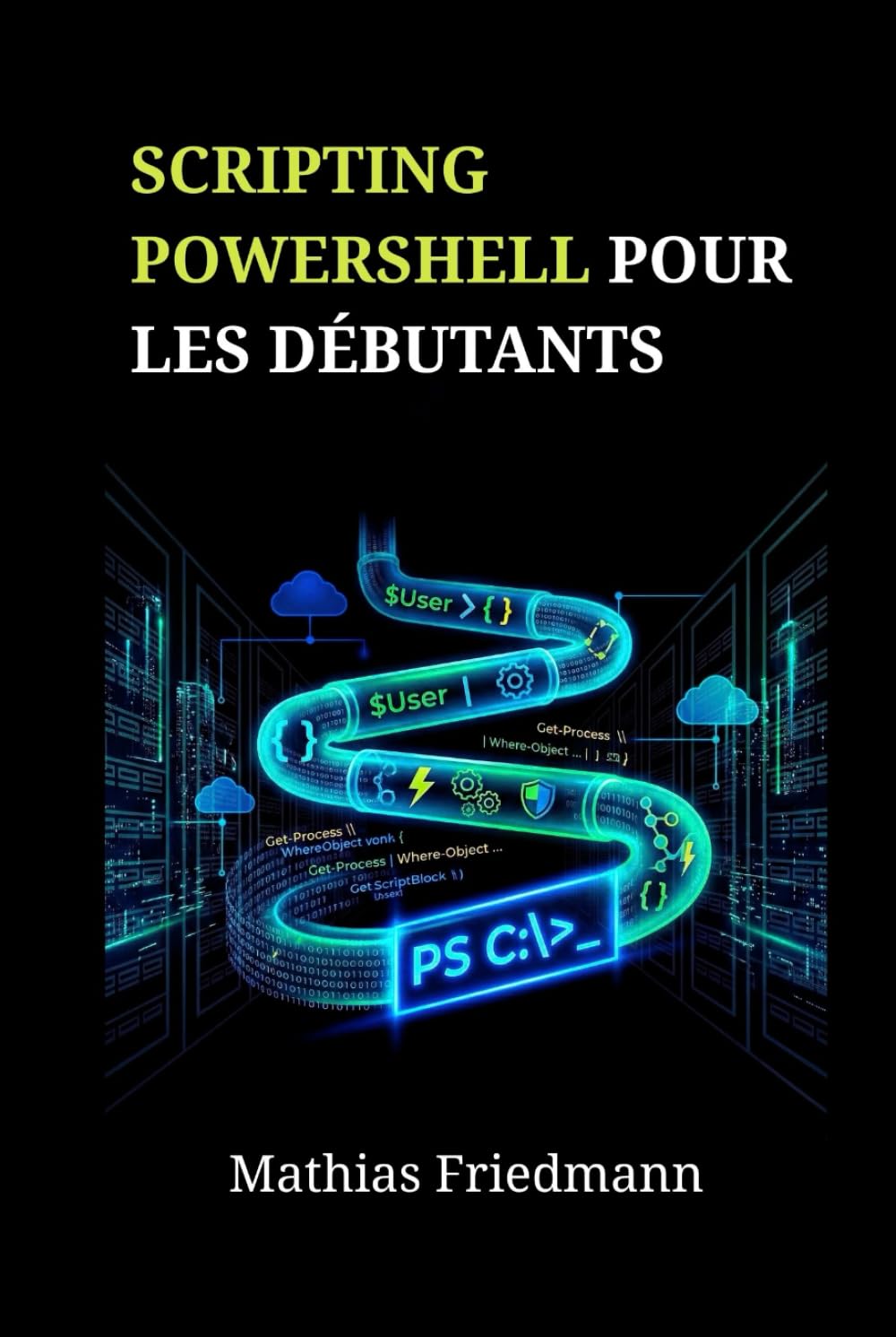 Scripting PowerShell pour les Débutants: Maîtrisez l'Administration Windows et l'Automatisation des Tâches