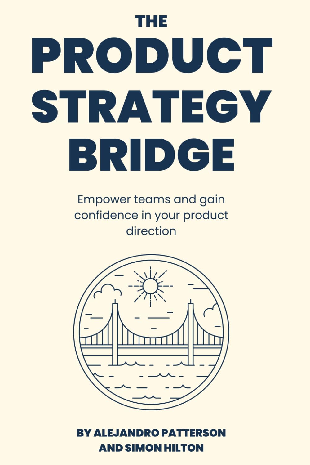 The Product Strategy Bridge: Empower teams and gain confidence in your product direction (The Product Leader Series)