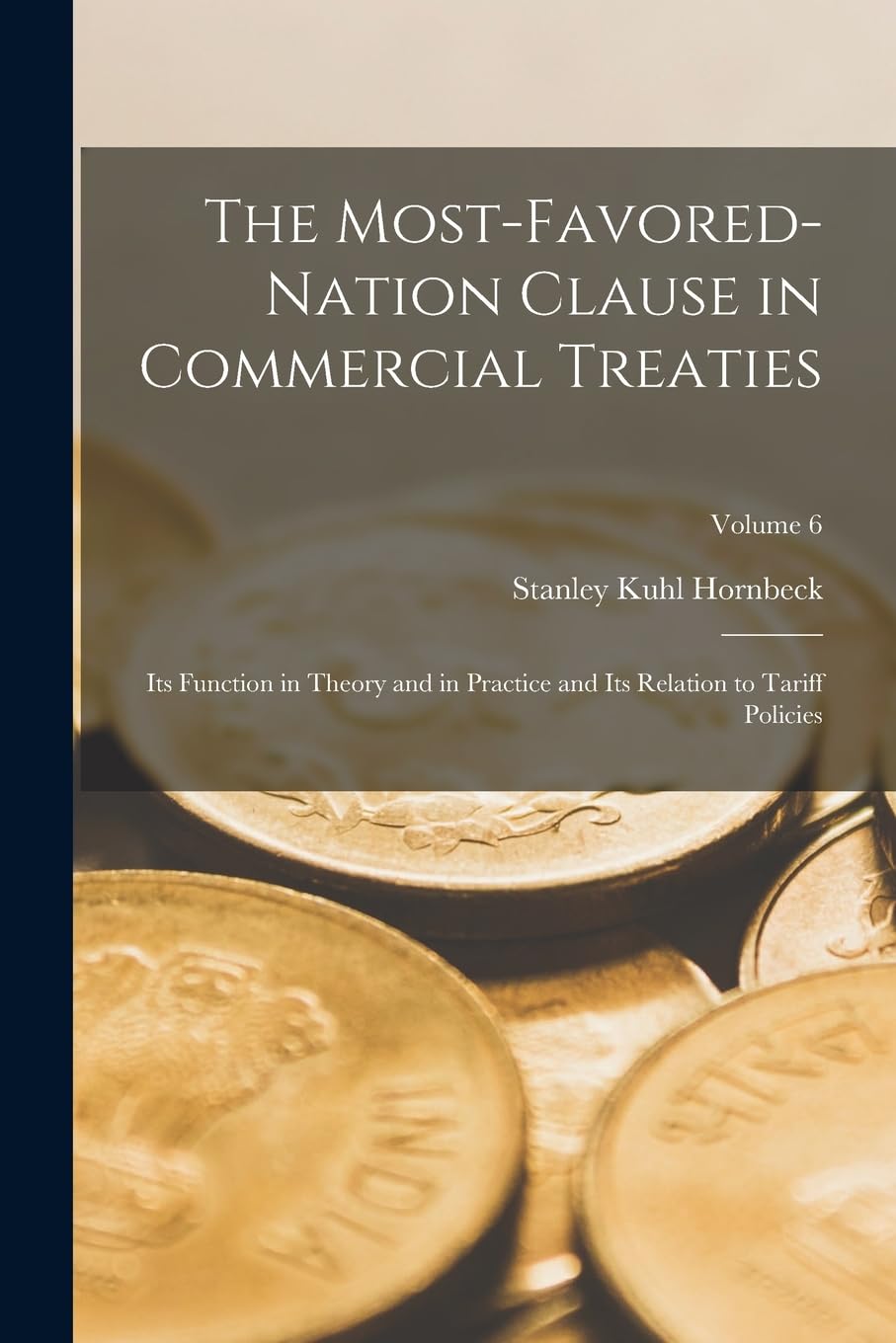 The Most-Favored-Nation Clause in Commercial Treaties: Its Function in Theory and in Practice and Its Relation to Tariff Policies; Volume 6