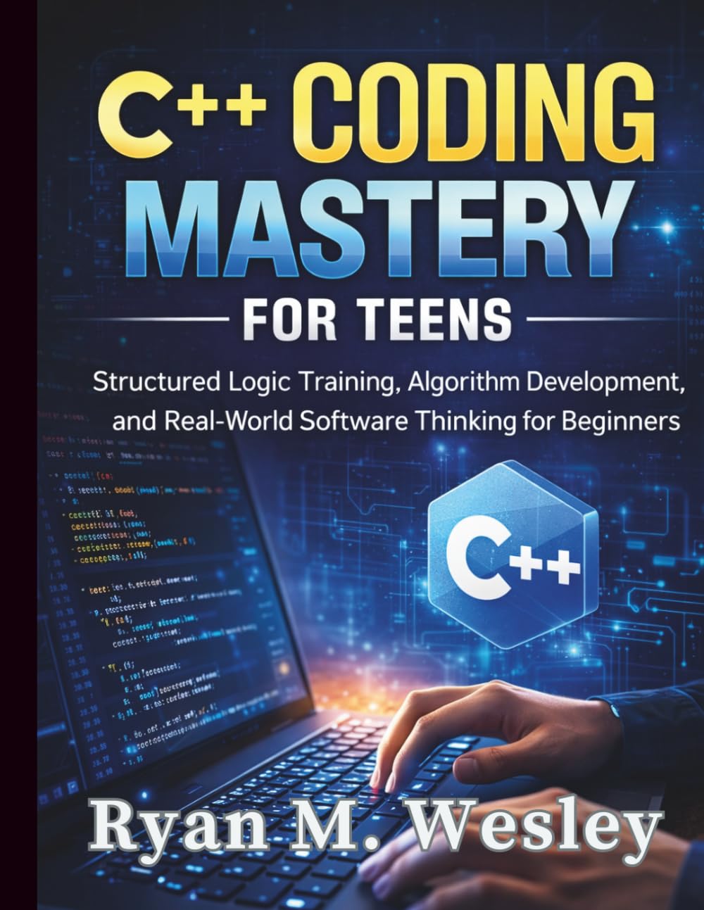 C++ Coding Mastery for Teens: Structured Logic Training, Algorithm Development, and Real-World Software Thinking for Beginners (The Young Tech Builders)