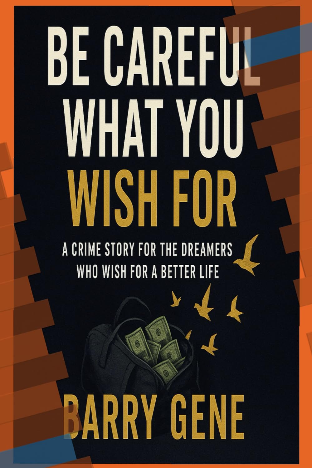 Be Careful What You Wish For: A crime story for the dreamers who wish for a better life