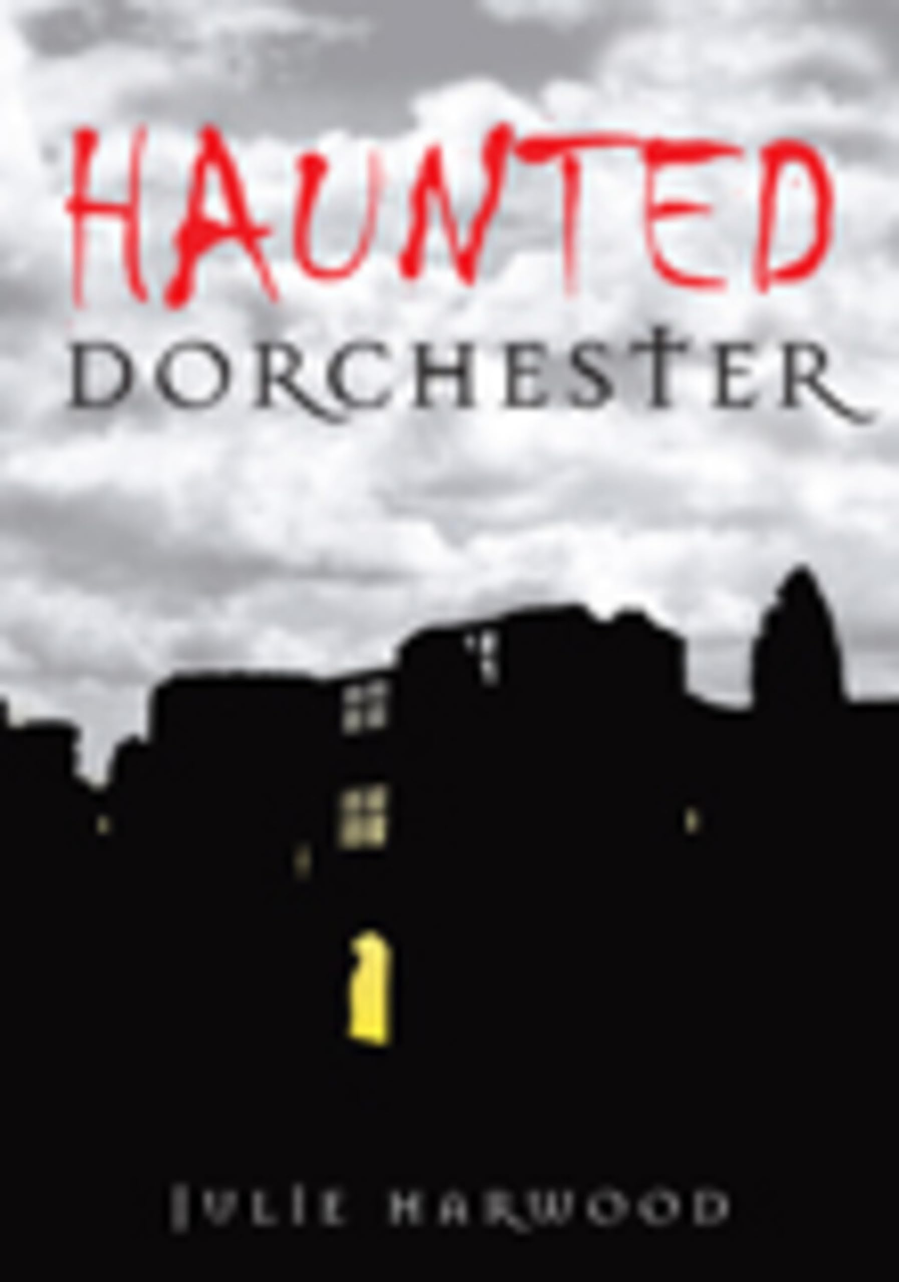 Haunted Dorchester by Julie Harwood - 9780752448169