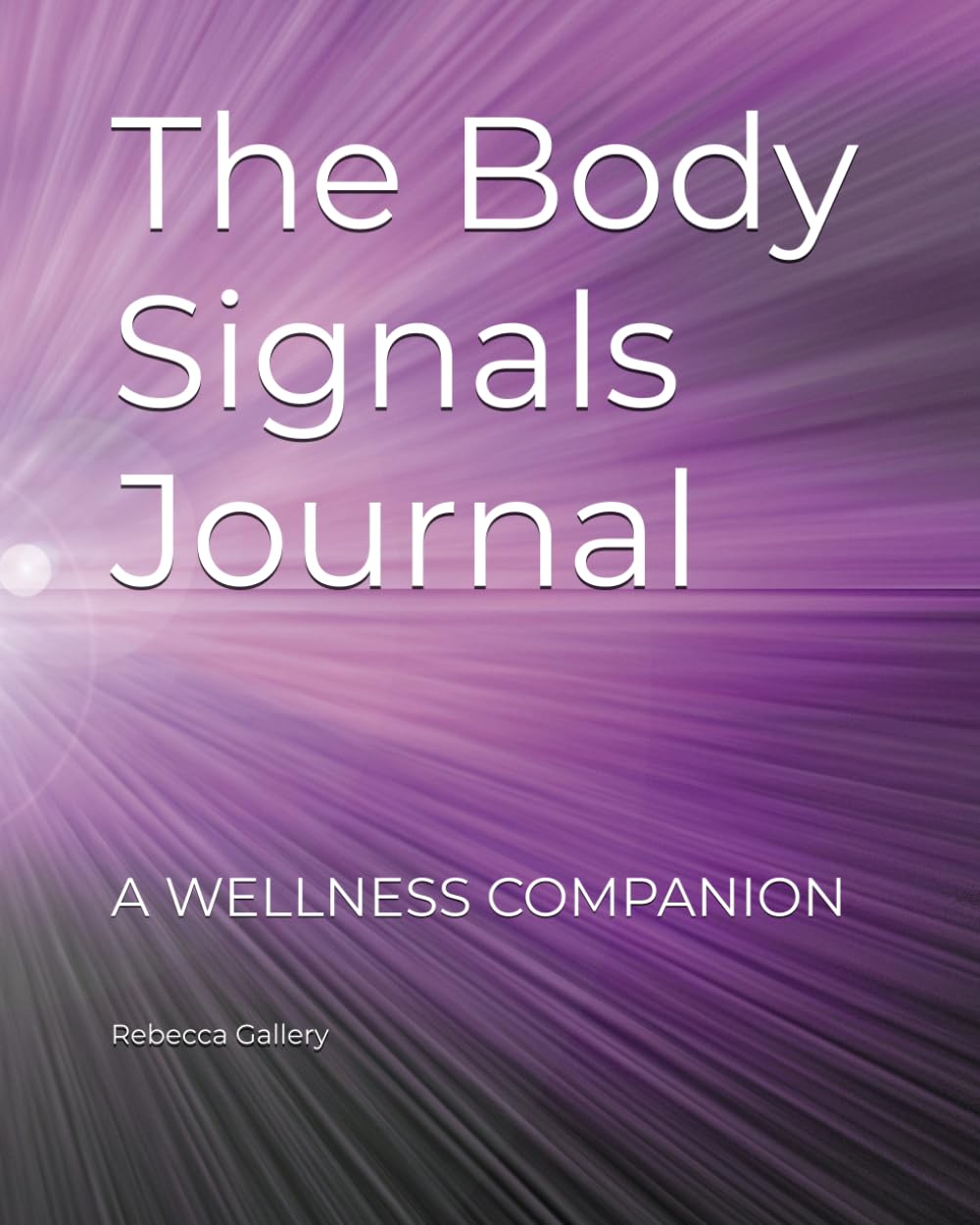 THE BODY SIGNALS JOURNAL: Track Your Sleep, Mood, Energy & Food Patterns to Understand Your Body, Build Healthy Habits and Transform Your Wellness