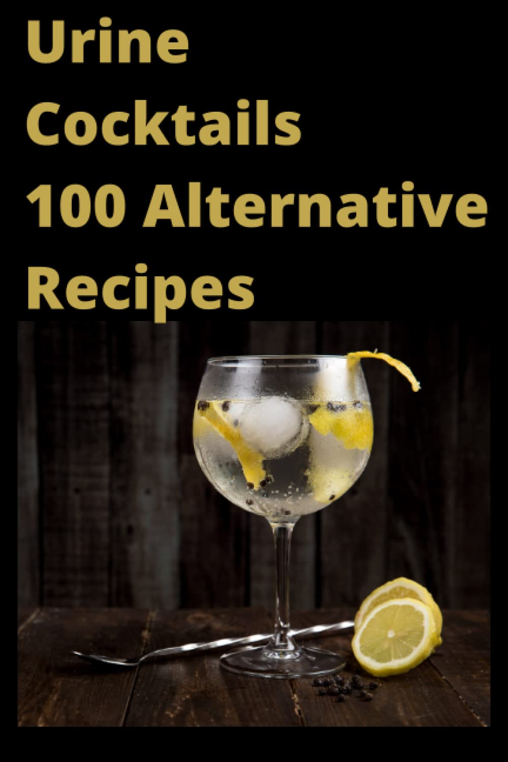 Urine Cocktails 100 Alternative Recipes: Fake Notebook Cover. Prank Book Cover. Spoof Book Cover. Hilarious Gift. Lined Notebook With Joke Cover. 120 lined pages.