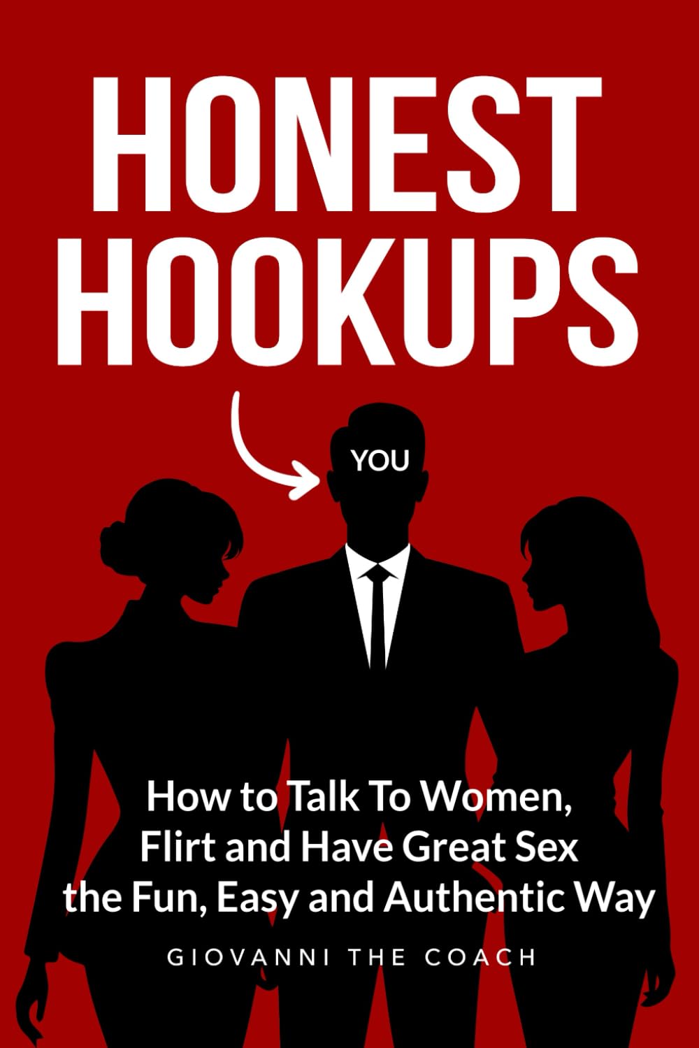 Honest Hookups: How to Talk To Women, Flirt, and Have Great Sex the Fun, Easy and Authentic Way