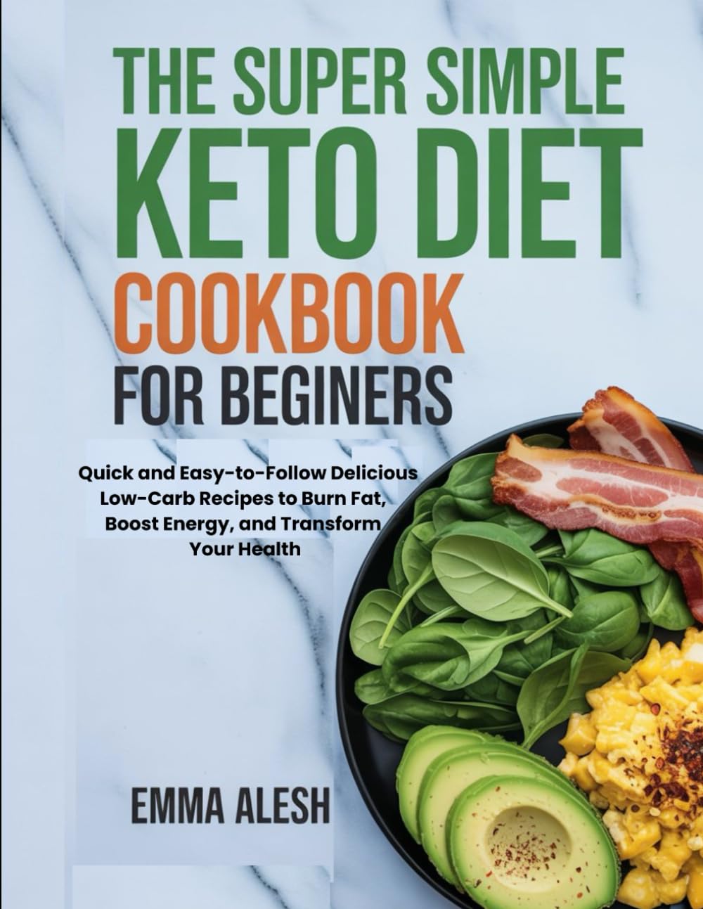THE SUPER SIMPLE KETO DIET COOKBOOK FOR BEGINNERS: Quick and Easy-to-Follow Delicious Low-Carb Recipes to Burn Fat, Boost Energy, and Transform Your