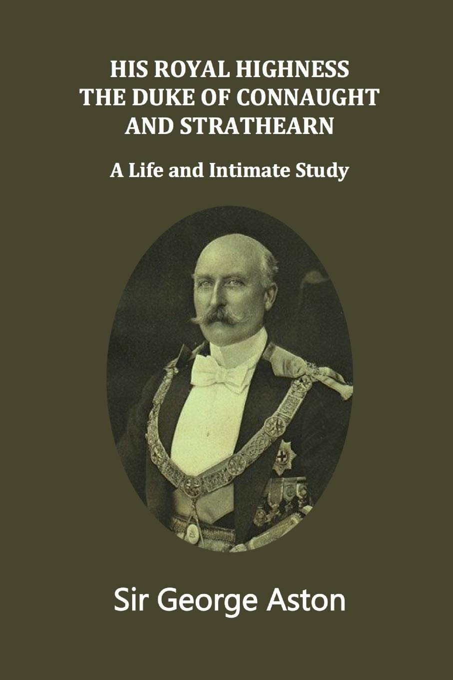 His Royal Highness The Duke of Connaught and Strathearn: A life and intimate study