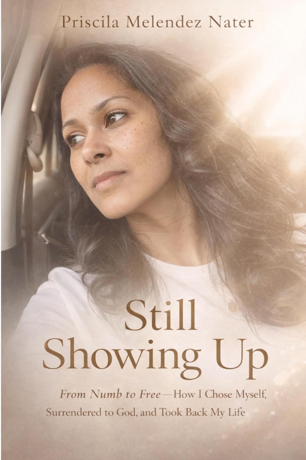 Still Showing Up: From Numb to Free — How I Chose Myself, Surrendered to God, and Took Back My Life