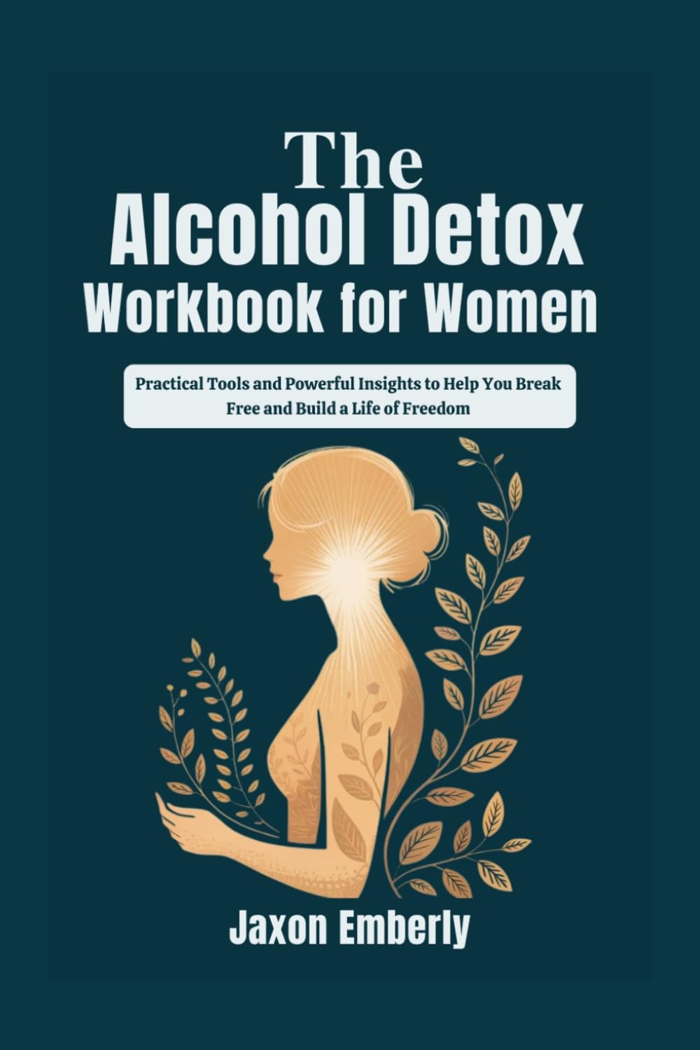 The Alcohol Detox Workbook for Women: Practical Tools and Powerful Insights to Help You Break Free and Build a Life of Freedom