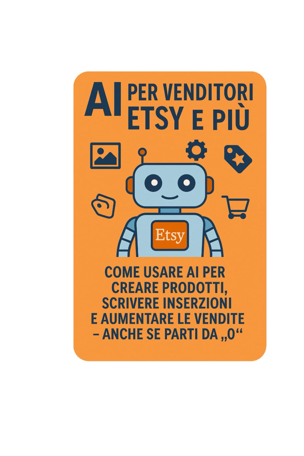 AI per venditori Etsy e più: Come usare AI per creare prodotti, scrivere inserzioni e aumentare le vendite-anche se parti da "0"