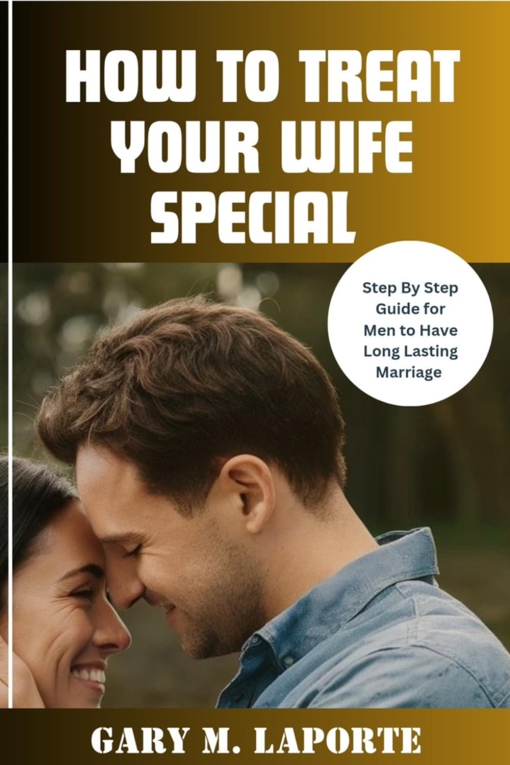 HOW TO TREAT YOUR WIFE SPECIAL: Step By Step Guide for Men to Have Long Lasting Marriage