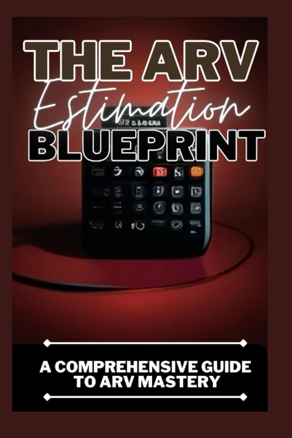 The ARV Estimation Blueprint: A Comprehensive Guide To ARV Mastery