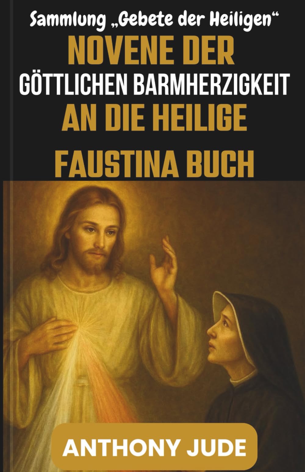 NOVENE DER GÖTTLICHEN BARMHERZIGKEIT AN DIE HEILIGE FAUSTINA BUCH: Vertrauen, Vergebung und das Versprechen der unendlichen Barmherzigkeit Gottes – ... aus der Sammlung „Gebete der Heiligen“