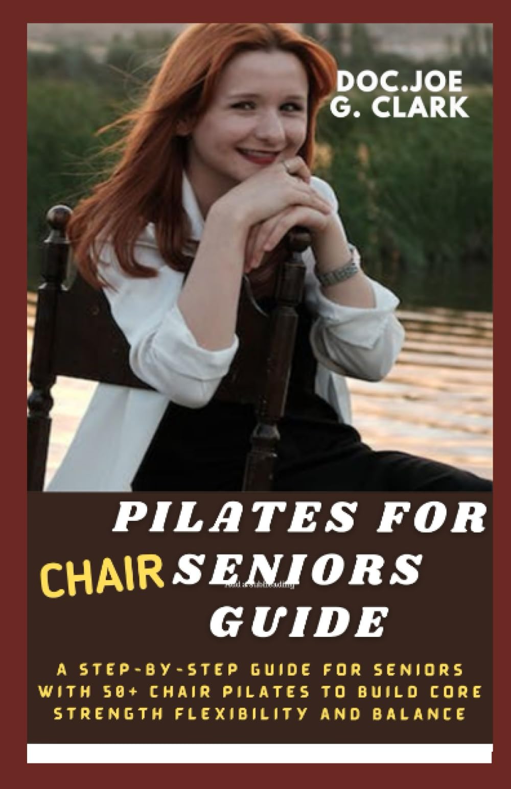 CHAIR PILATES FOR SENIORS GUIDE: A Step-by-Step Guide for seniors with 50+ chair Pilates to Build Core Strength Flexibility and Balance, improving brain awareness and body shape