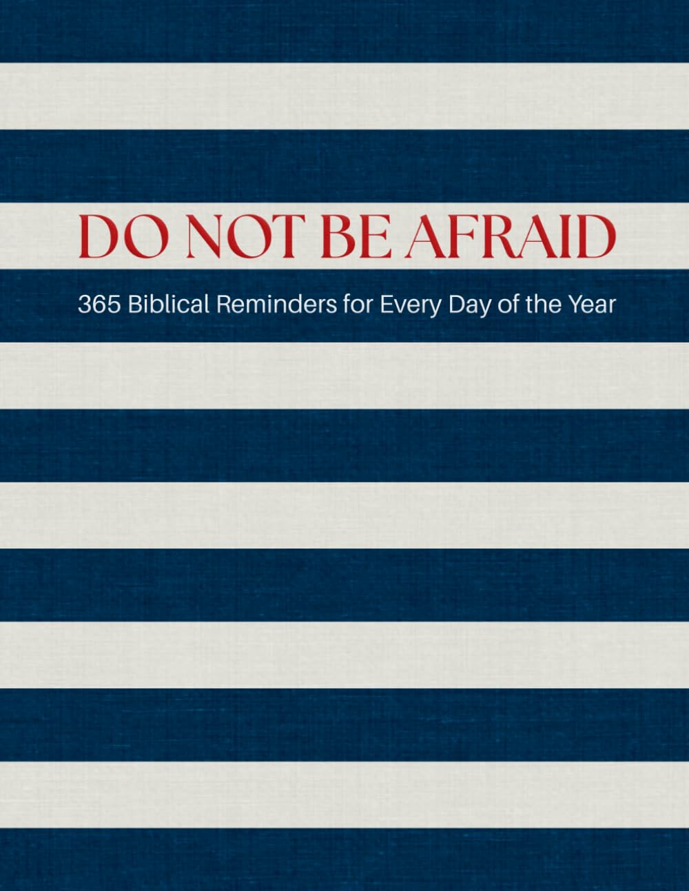 DO NOT BE AFRAID – 365 Biblical Reminders for Every Day of the Year: A Christian Book of Bible Verses to Overcome Fear, Find Peace, Courage & Hope