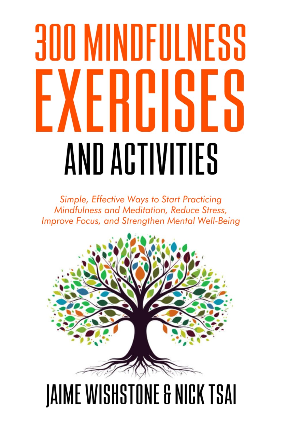 300 Mindfulness Exercises and Activities: Simple, Effective Ways to Start Practicing Mindfulness and Meditation, Reduce Stress, Improve Focus, and Strengthen Mental Well-Being: 1