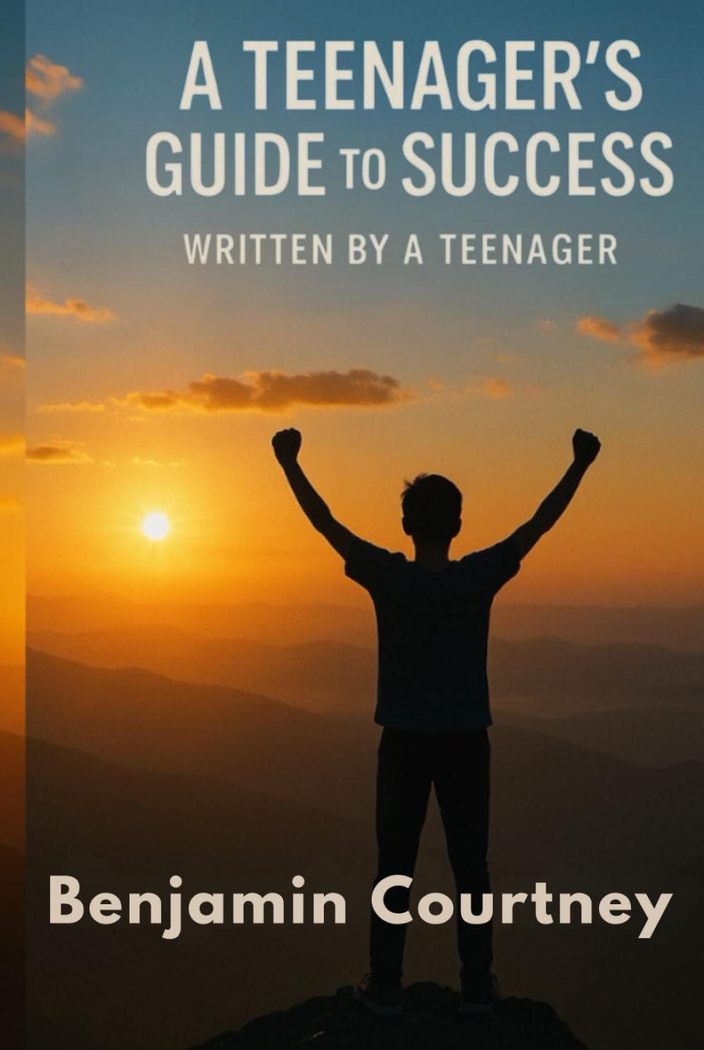 A Teenager's Guide to Success: Written by a Teenager
