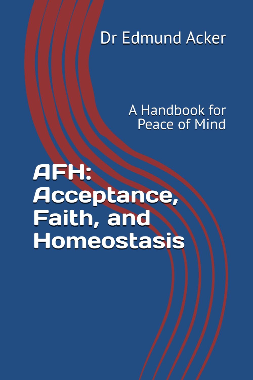 AFH: Acceptance, Faith, and Homeostasis: A Handbook for Peace of Mind