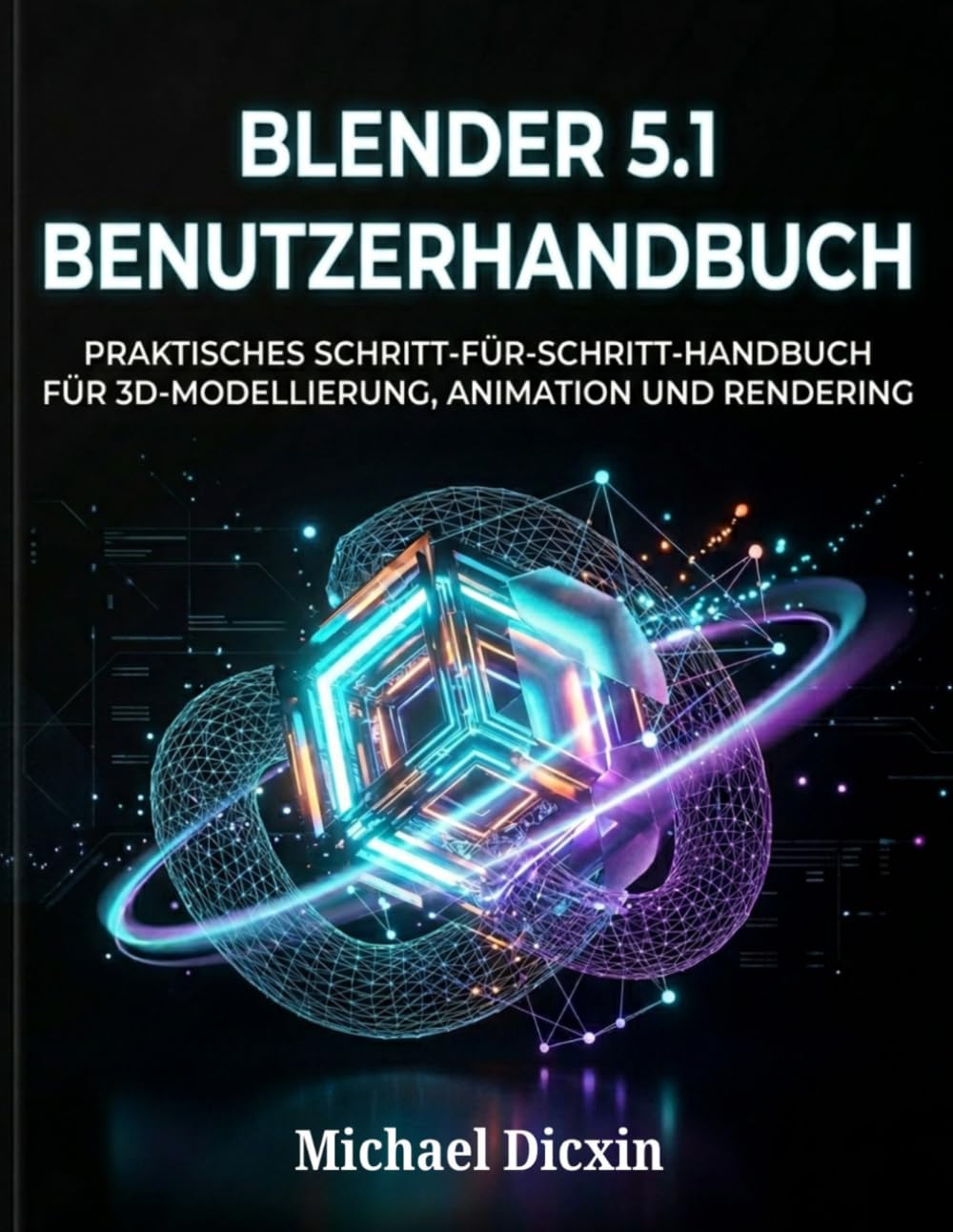 Blender 5.1 Benutzerhandbuch: Praktisches Schritt-für-Schritt-Handbuch für 3D-Modellierung, Animation und Rendering