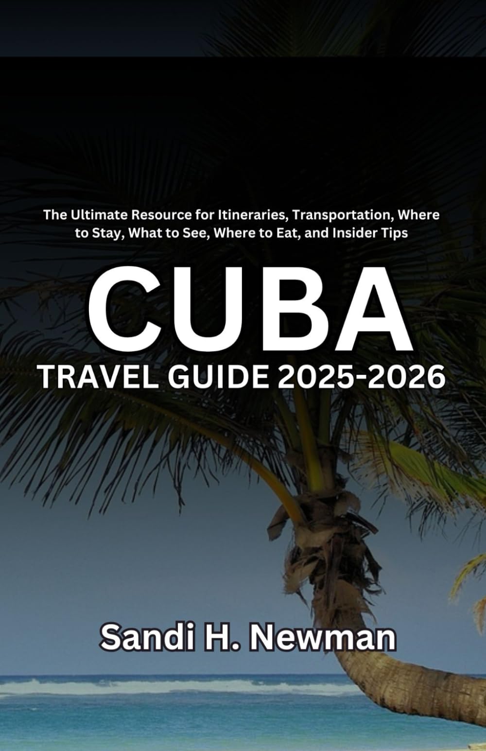 Cuba Travel Guide 2025-2026: The Ultimate Resource for Itineraries, Transportation, Where to Stay, What to See, Where to Eat, and Insider Tips