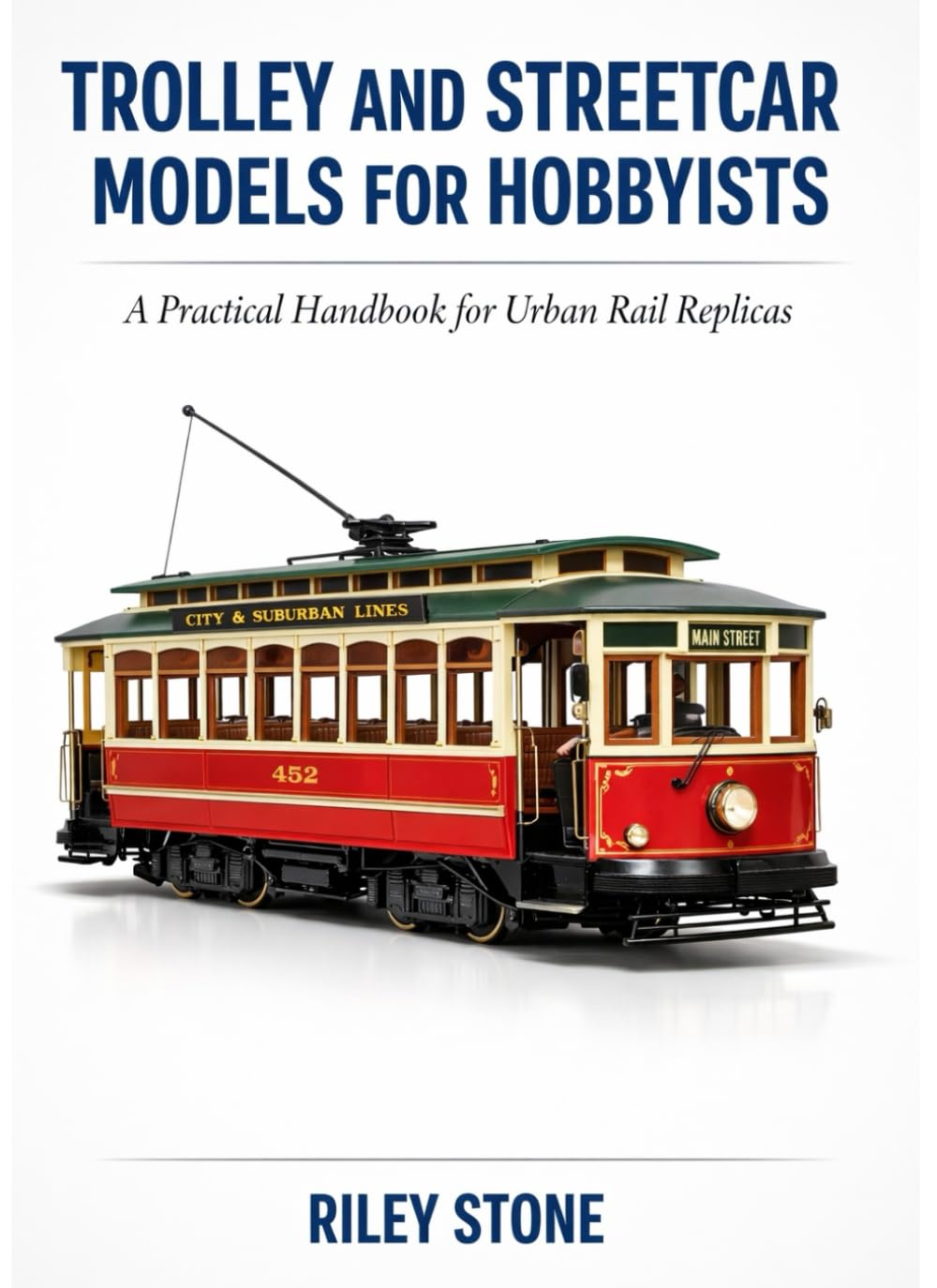 TROLLEY AND STREETCAR MODELS FOR HOBBYISTS: A Practical Handbook for Urban Rail Replicas