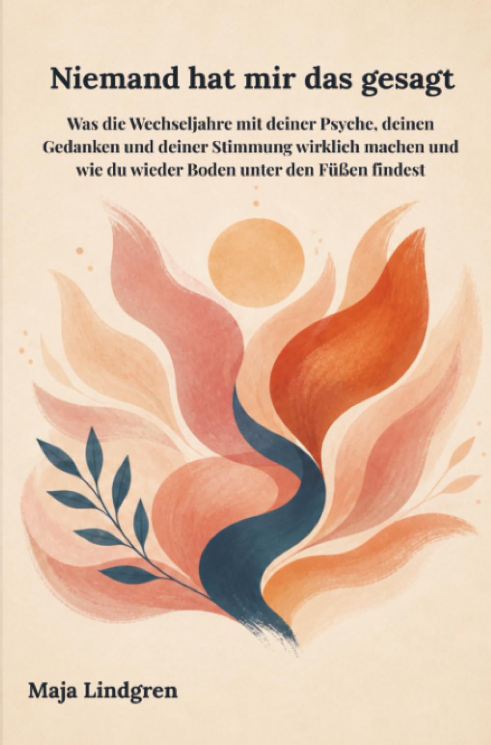 Niemand hat mir das gesagt: Was die Wechseljahre mit deiner Psyche, deinen Gedanken und deiner Stimmung wirklich machen und wie du wieder Boden unter den Füßen findest