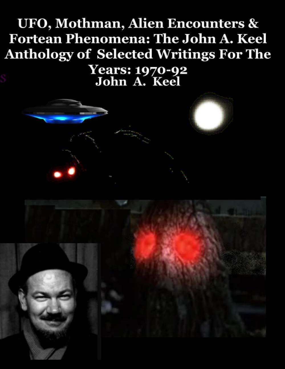 UFO, Mothman, Alien Encounters & Fortean Phenomena: The John A. Keel Anthology of Selected Writings For The Years: 1970-92