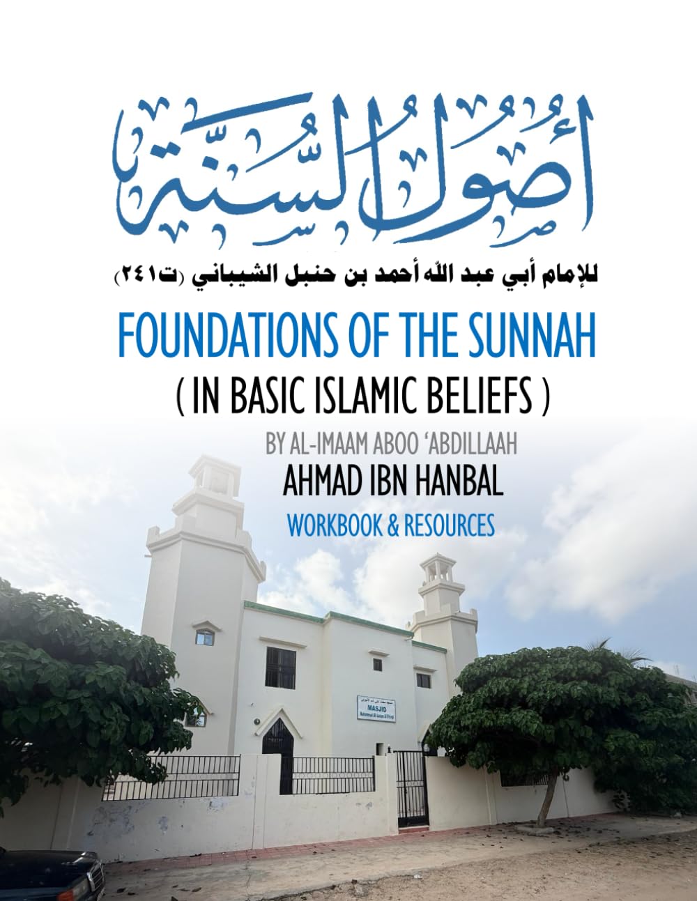 Foundations of the Sunnah in Basic Islamic Beliefs by al-Imaam Aboo ‘Abdillaah Ahmad ibn Hanbal: Workbook & Resources for Your Study of the Classic Text in Creed, Usool as-Sunnah
