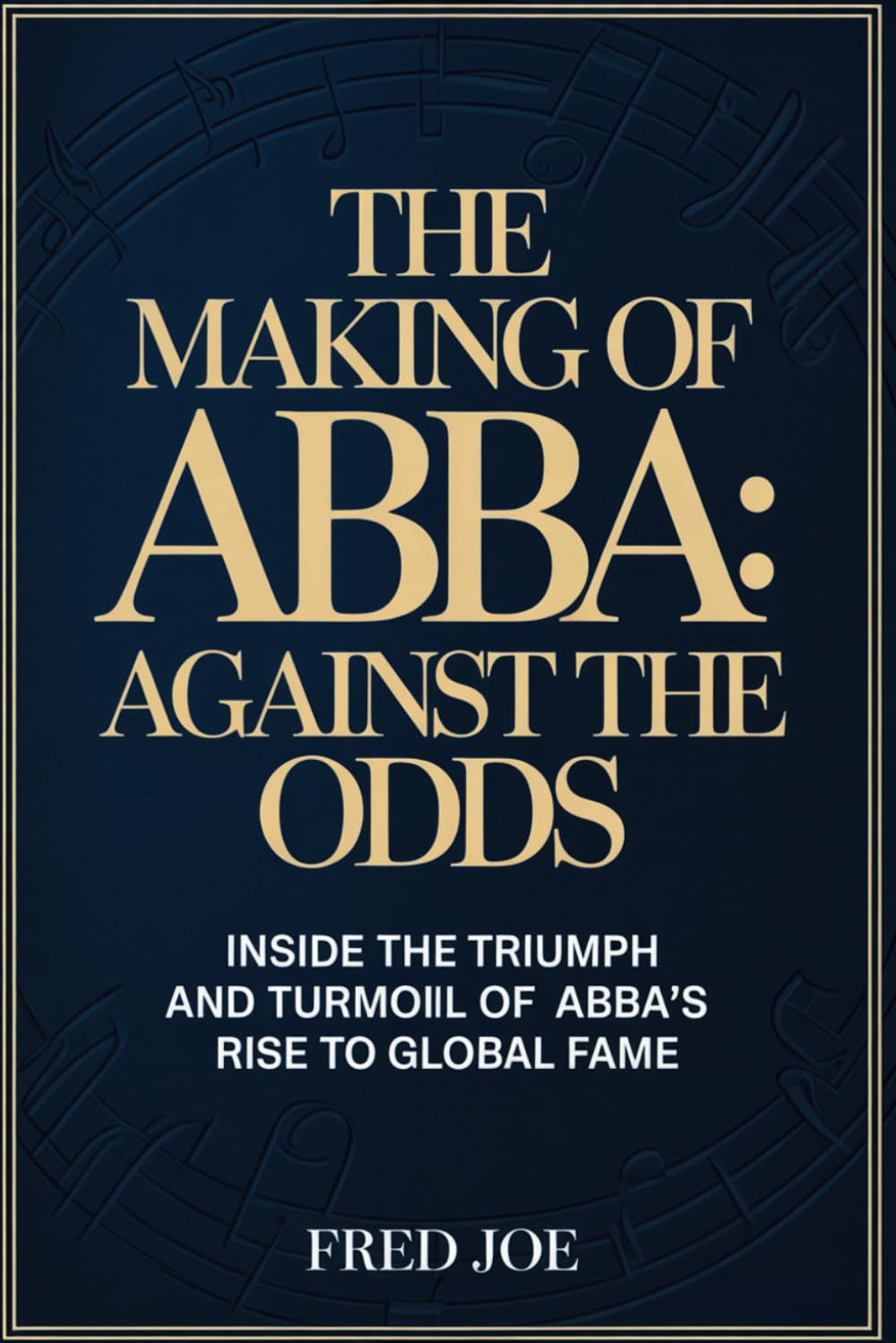 The Making of ABBA: Against the Odds: Inside the Triumph and Turmoil of ABBA’s Rise to Global Fame