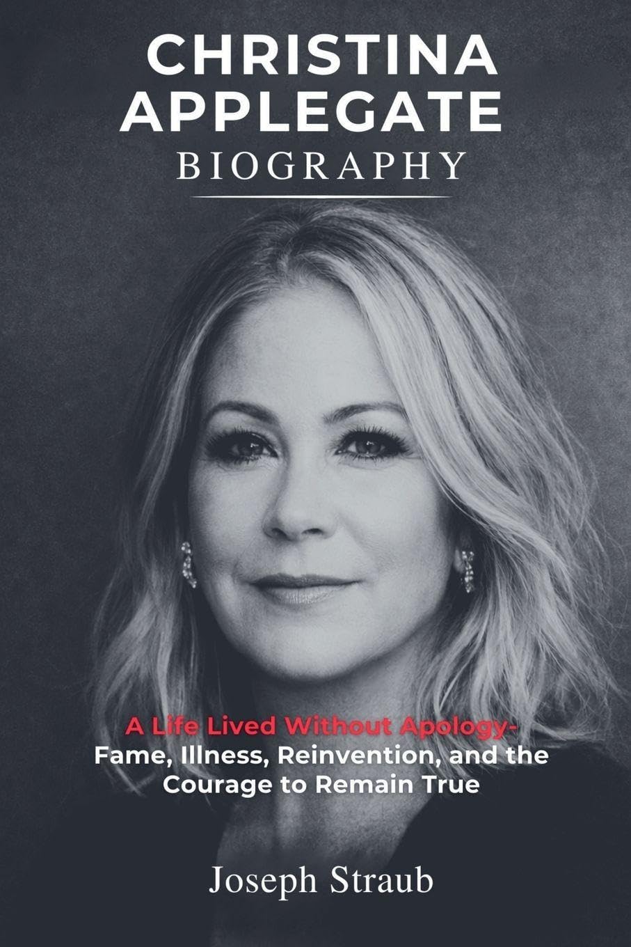 Christina Applegate Biography: A Life Lived Without Apology - Fame, Illness, Reinvention, and the Courage to Remain True