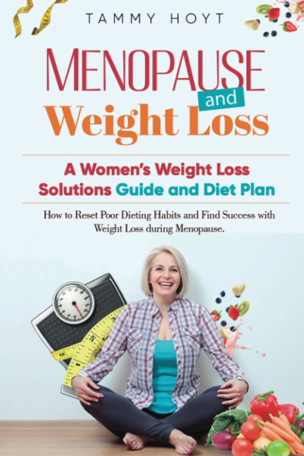 Menopause and Weight Loss: A Women’s Weight Loss Solutions Guide and Diet Plan: How to Reset Poor Dieting Habits and Find Success with Weight Loss during Menopause
