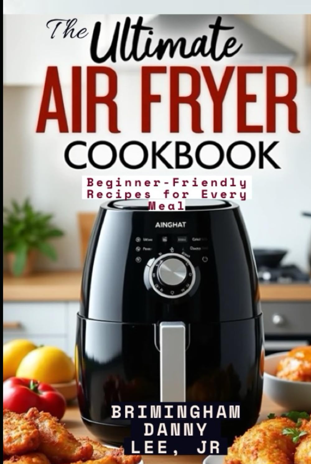 The Ultimate Air Fryer Cookbook: Beginner-Friendly Recipes for Every Meal