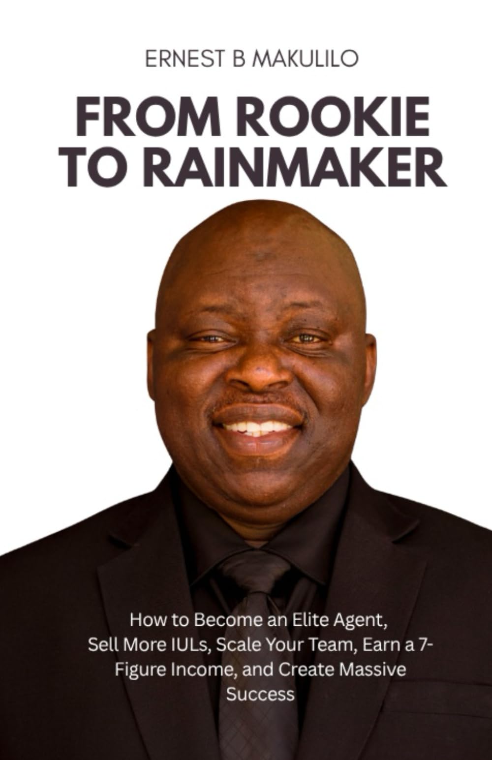 FROM ROOKIE TO RAINMAKER: How to Become an Elite Agent, Sell More IULs, Scale Your Team, Earn a 7-Figure Income, and Create Massive Success