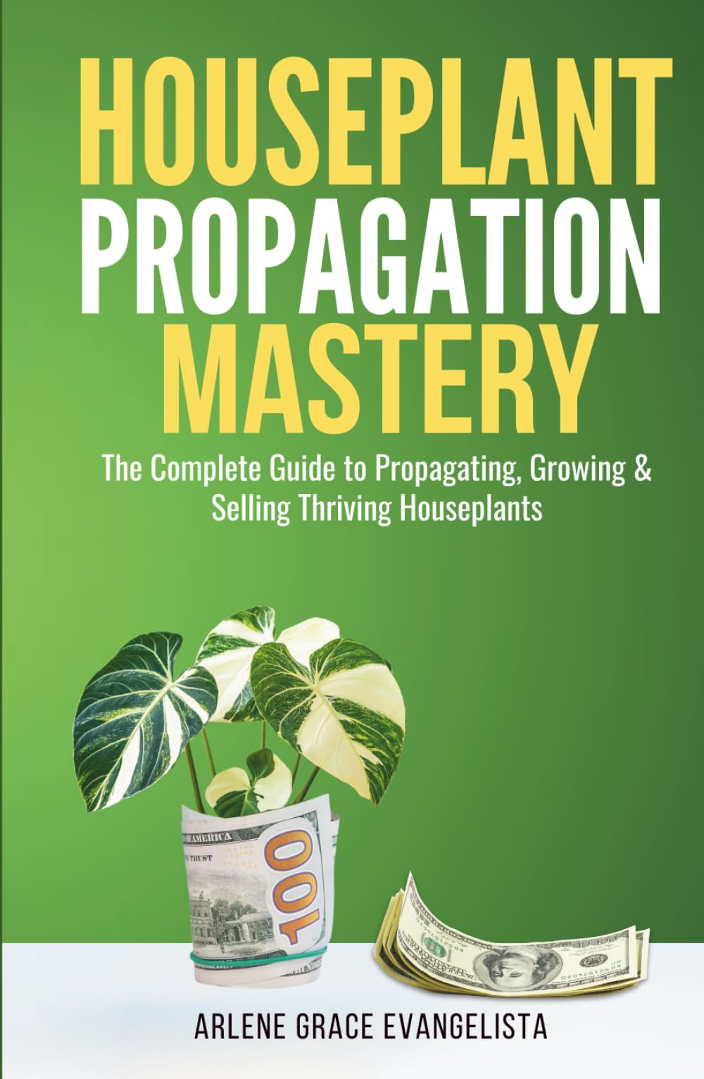 Houseplant Propagation Mastery: Grow, Multiply, and Profit from Your Indoor Garden: The Complete Guide to Propagating, Growing & Selling Thriving Houseplants