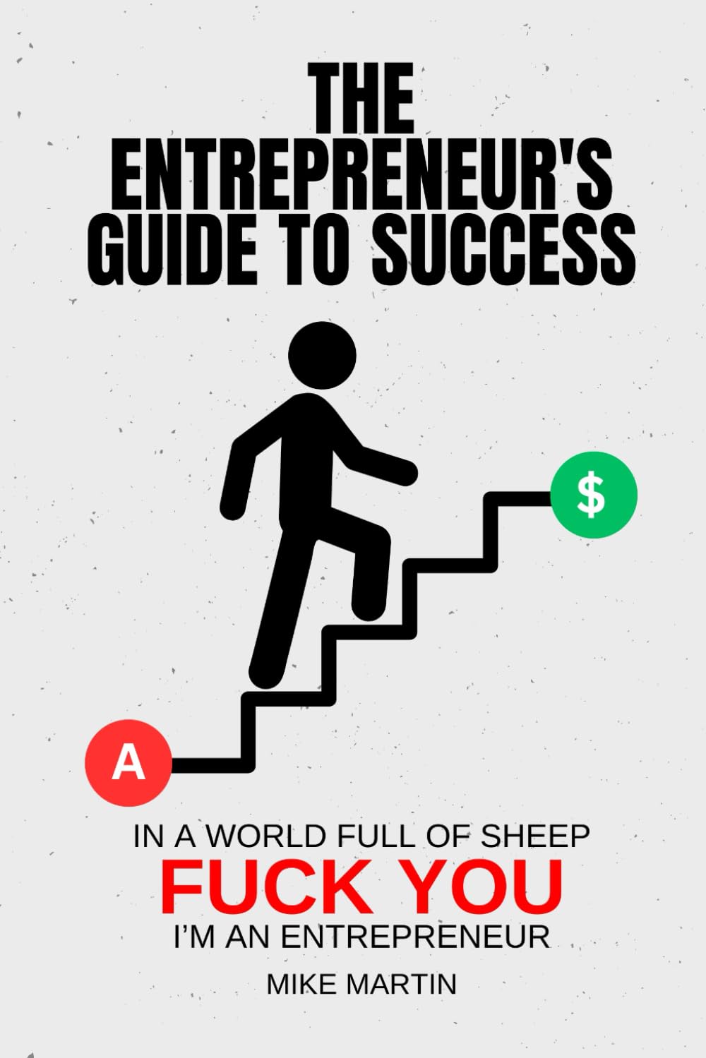 In A World Full of Sheep, Fuck You Im An Entrepreneur: The entrepreneur's guide to success!