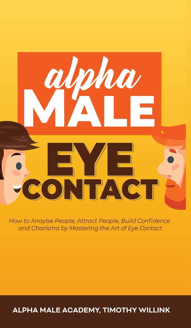 Alpha Male Eye Contact: How to Anaylse People, Attract People, Build Confidence and Charisma by Mastering the Art of Eye Contact