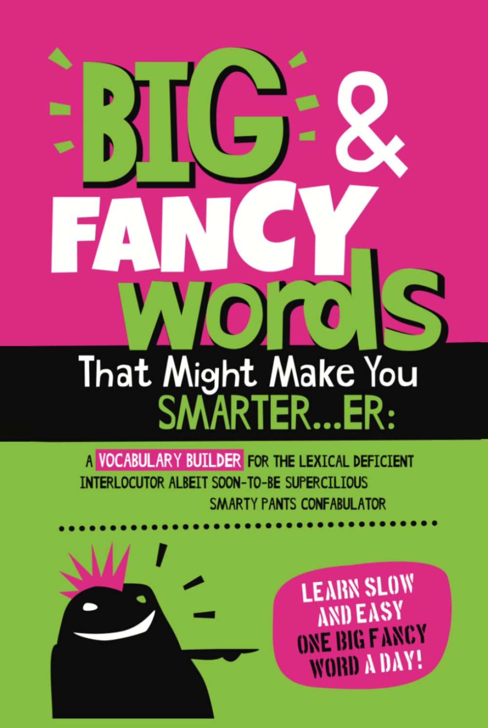 Big & Fancy Words That Might Make You Smarter...er: A Vocabulary Builder For The Lexical Deficient Interlocutor Albeit Soon-To-Be Supercilious Smarty Pants Confabulator
